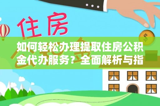 龙子湖如何轻松办理提取住房公积金代办服务？全面解析与指南