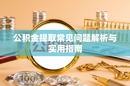 龙子湖公积金提取常见问题解析与实用指南