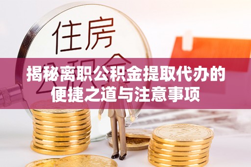 龙子湖揭秘离职公积金提取代办的便捷之道与注意事项