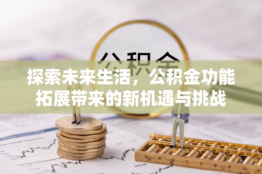 龙子湖探索未来生活，公积金功能拓展带来的新机遇与挑战