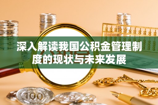 龙子湖深入解读我国公积金管理制度的现状与未来发展