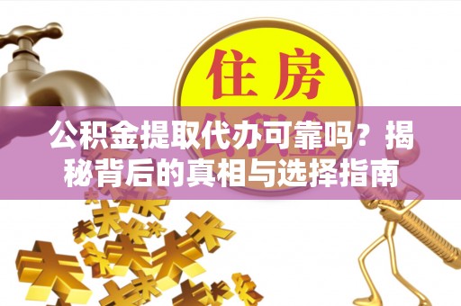 龙子湖公积金提取代办可靠吗？揭秘背后的真相与选择指南