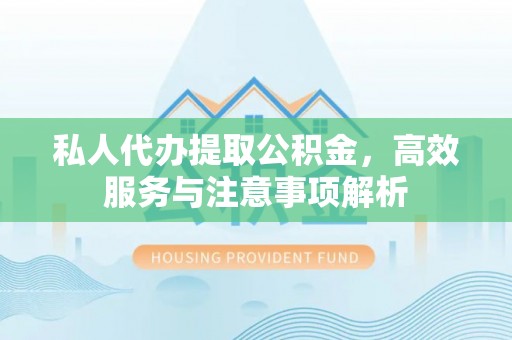 龙子湖私人代办提取公积金，高效服务与注意事项解析
