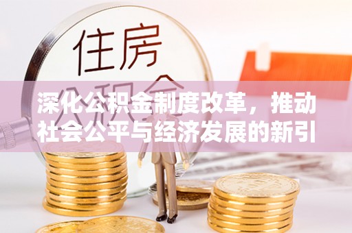 龙子湖深化公积金制度改革，推动社会公平与经济发展的新引擎