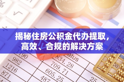 龙子湖揭秘住房公积金代办提取，高效、合规的解决方案