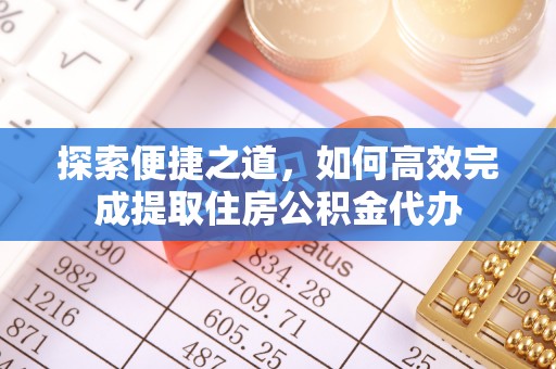 龙子湖探索便捷之道，如何高效完成提取住房公积金代办