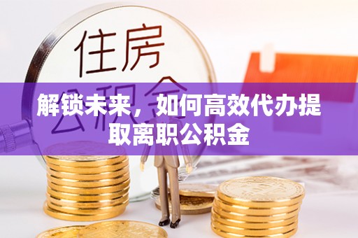 龙子湖解锁未来，如何高效代办提取离职公积金