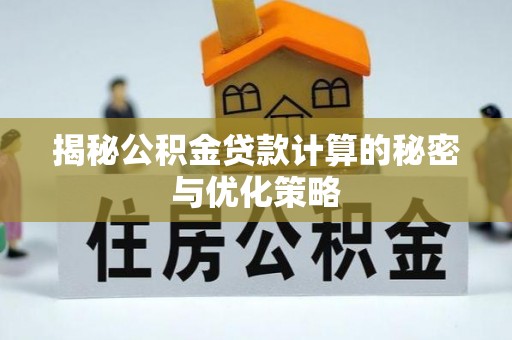 龙子湖揭秘公积金贷款计算的秘密与优化策略