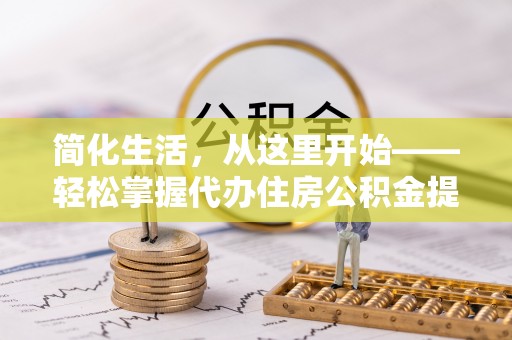 龙子湖简化生活，从这里开始——轻松掌握代办住房公积金提取全流程