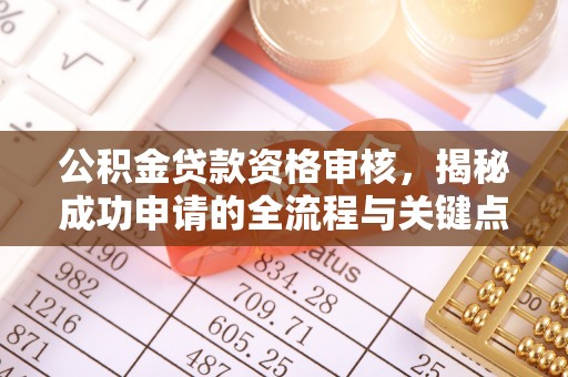 龙子湖公积金贷款资格审核，揭秘成功申请的全流程与关键点