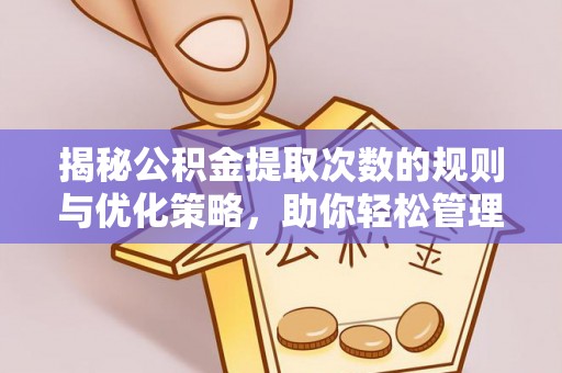龙子湖揭秘公积金提取次数的规则与优化策略，助你轻松管理财务