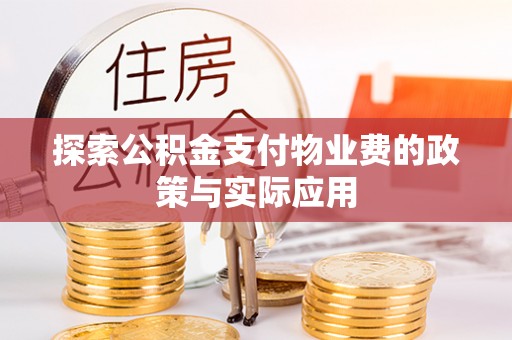 龙子湖探索公积金支付物业费的政策与实际应用