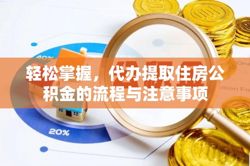 龙子湖轻松掌握，代办提取住房公积金的流程与注意事项
