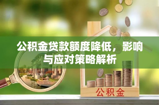 龙子湖公积金贷款额度降低，影响与应对策略解析
