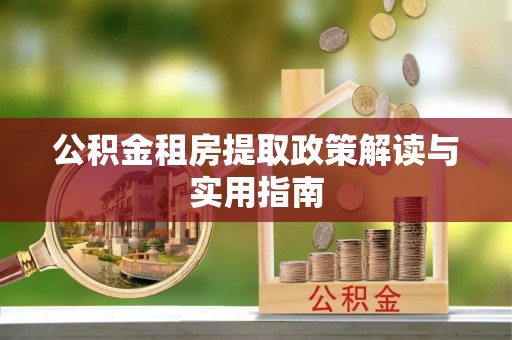 龙子湖公积金租房提取政策解读与实用指南