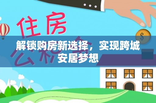 龙子湖解锁购房新选择，实现跨城安居梦想