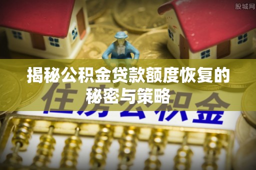 龙子湖揭秘公积金贷款额度恢复的秘密与策略