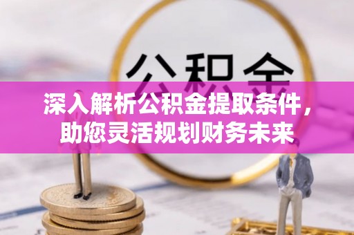 龙子湖深入解析公积金提取条件，助您灵活规划财务未来