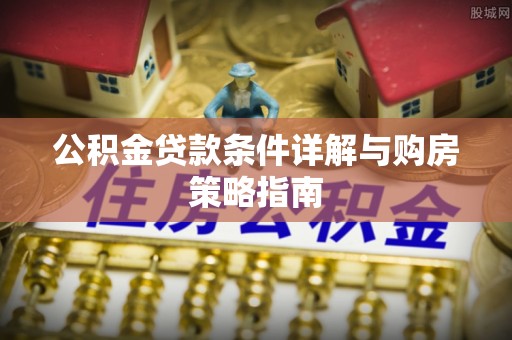 龙子湖公积金贷款条件详解与购房策略指南