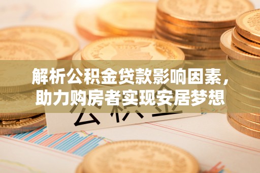 龙子湖解析公积金贷款影响因素，助力购房者实现安居梦想