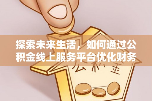 龙子湖探索未来生活，如何通过公积金线上服务平台优化财务管理
