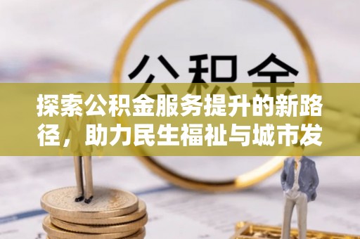 龙子湖探索公积金服务提升的新路径，助力民生福祉与城市发展