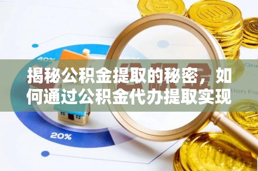 龙子湖揭秘公积金提取的秘密，如何通过公积金代办提取实现财务自由