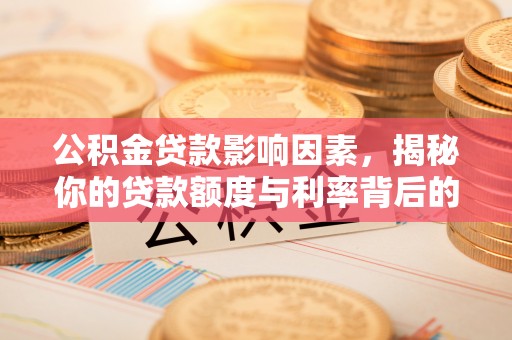 龙子湖公积金贷款影响因素，揭秘你的贷款额度与利率背后的秘密
