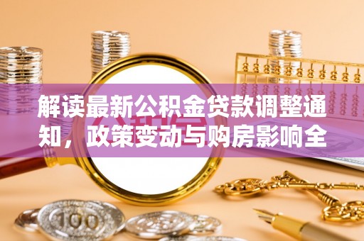 龙子湖解读最新公积金贷款调整通知，政策变动与购房影响全解析