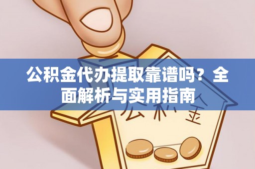 龙子湖公积金代办提取靠谱吗？全面解析与实用指南