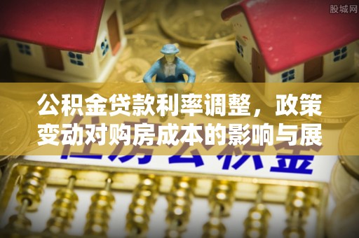龙子湖公积金贷款利率调整，政策变动对购房成本的影响与展望