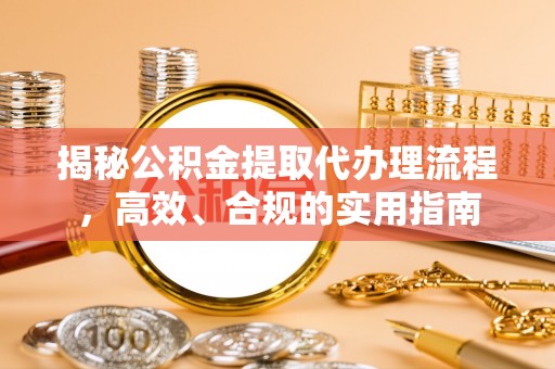 龙子湖揭秘公积金提取代办理流程，高效、合规的实用指南