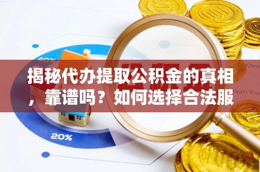 龙子湖揭秘代办提取公积金的真相，靠谱吗？如何选择合法服务？