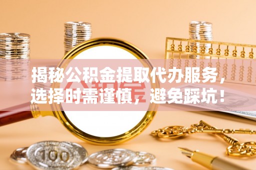 龙子湖揭秘公积金提取代办服务，选择时需谨慎，避免踩坑！