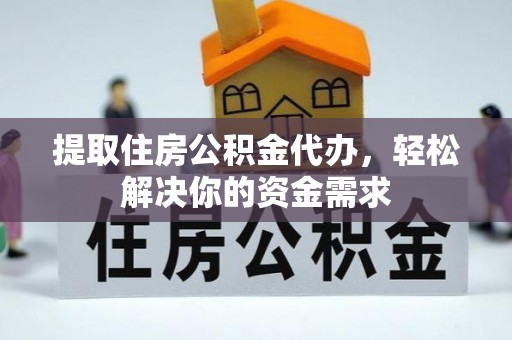 龙子湖提取住房公积金代办，轻松解决你的资金需求