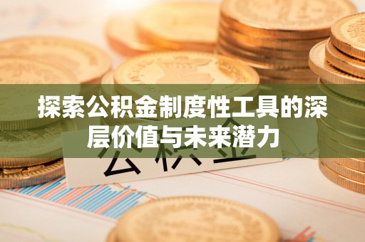 龙子湖探索公积金制度性工具的深层价值与未来潜力