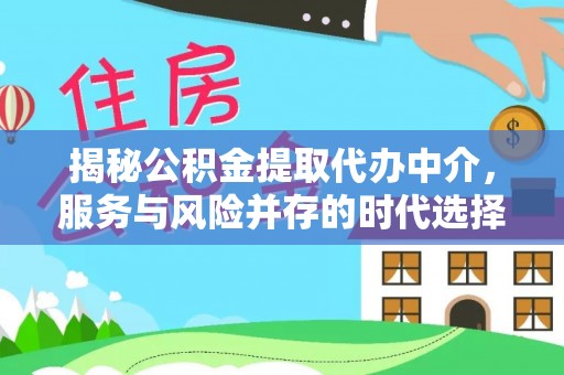 龙子湖揭秘公积金提取代办中介，服务与风险并存的时代选择