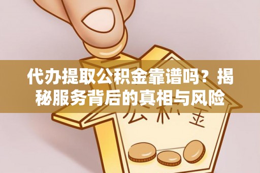 龙子湖代办提取公积金靠谱吗？揭秘服务背后的真相与风险