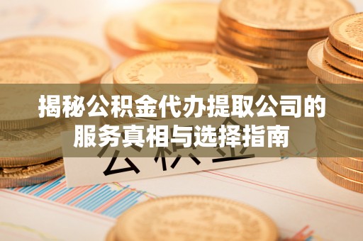 龙子湖揭秘公积金代办提取公司的服务真相与选择指南