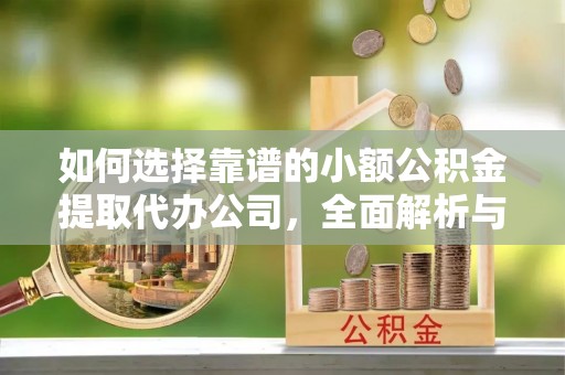 龙子湖如何选择靠谱的小额公积金提取代办公司，全面解析与实用指南