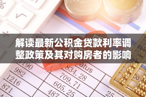 龙子湖解读最新公积金贷款利率调整政策及其对购房者的影响