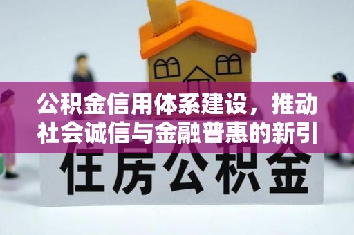 龙子湖公积金信用体系建设，推动社会诚信与金融普惠的新引擎