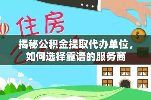 龙子湖揭秘公积金提取代办单位，如何选择靠谱的服务商