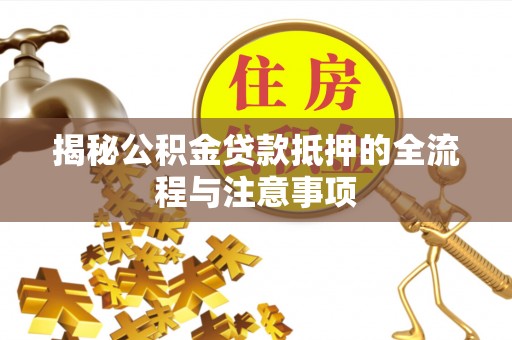 龙子湖揭秘公积金贷款抵押的全流程与注意事项