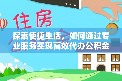 龙子湖探索便捷生活，如何通过专业服务实现高效代办公积金提取