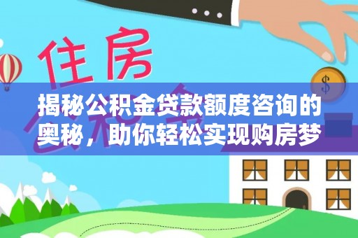 龙子湖揭秘公积金贷款额度咨询的奥秘，助你轻松实现购房梦想