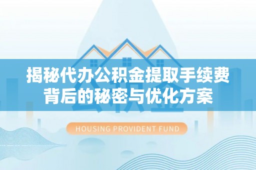龙子湖揭秘代办公积金提取手续费背后的秘密与优化方案