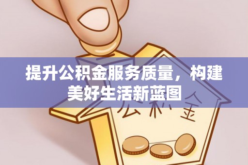龙子湖提升公积金服务质量，构建美好生活新蓝图