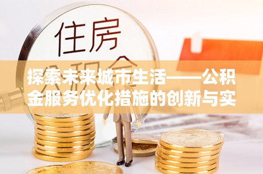 龙子湖探索未来城市生活——公积金服务优化措施的创新与实践