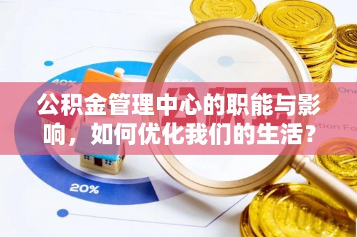 龙子湖公积金管理中心的职能与影响，如何优化我们的生活？